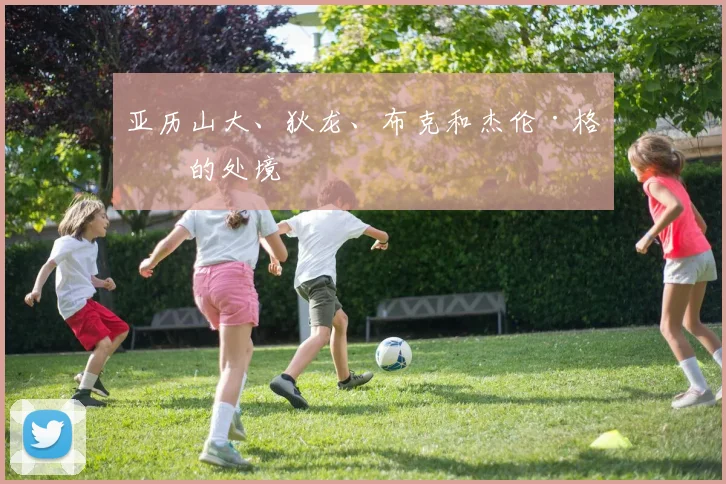 亚历山大、狄龙、布克和杰伦·格林的处境